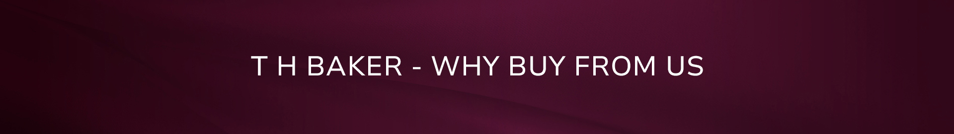 T H Baker - Why Buy From Us